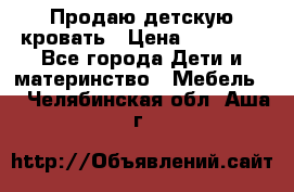 Продаю детскую кровать › Цена ­ 13 000 - Все города Дети и материнство » Мебель   . Челябинская обл.,Аша г.